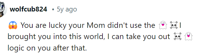 This is exactly what my mom would have said, honestly, but these kids don't know anything about that.