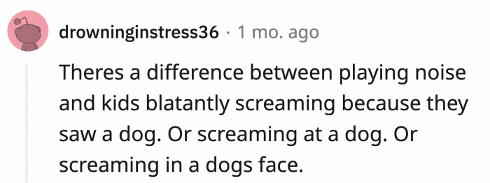 There's a difference between the way kids scream at dogs and just screaming in general.