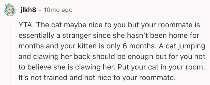 “Put your cat in your room. It’s not trained and not nice to your roommate.”