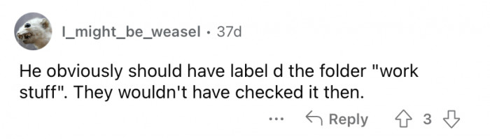 Nobody ever looks in the "work stuff" folder.
