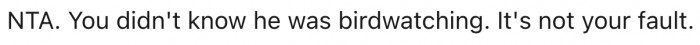 9. It's not their fault that they weren't aware he was birdwatching.