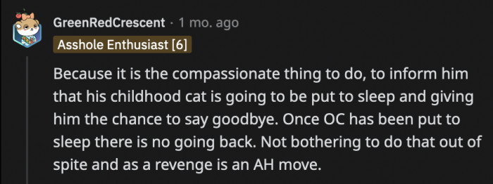 Still, someone said OP should inform him because it is the kind thing to do, and once the cat passes, OP can do nothing to turn back time and undo the a**hole move.