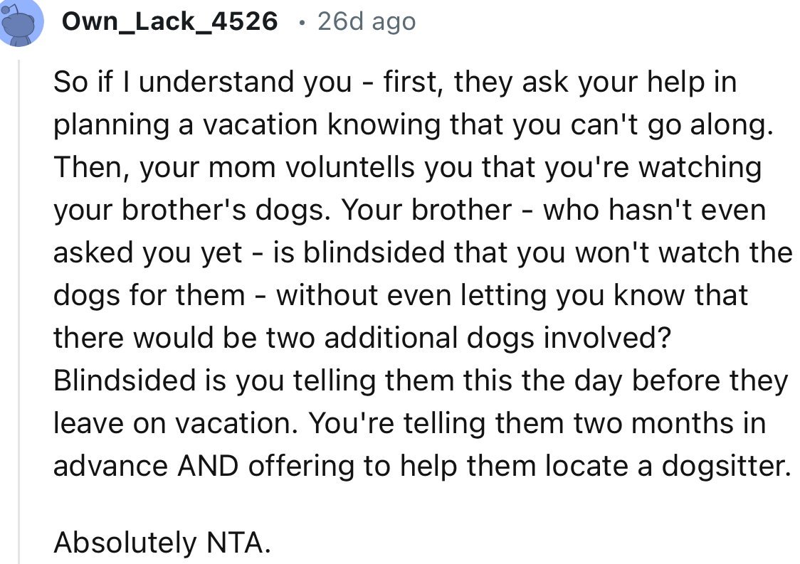 “Blindsided is you telling them this the day before they leave on vacation. You're telling them two months in advance AND offering to help them locate a dog sitter.”