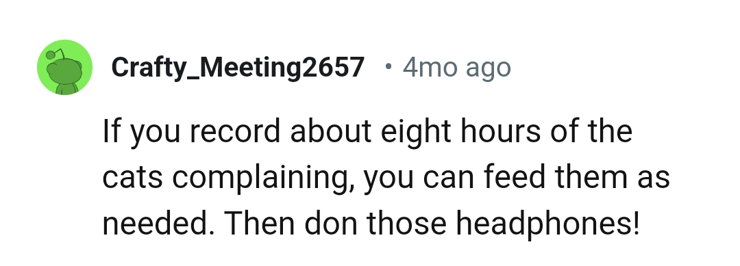 The OP can feed them as needed and ditch the headphones