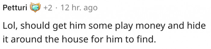This commenter suggests getting him some play money