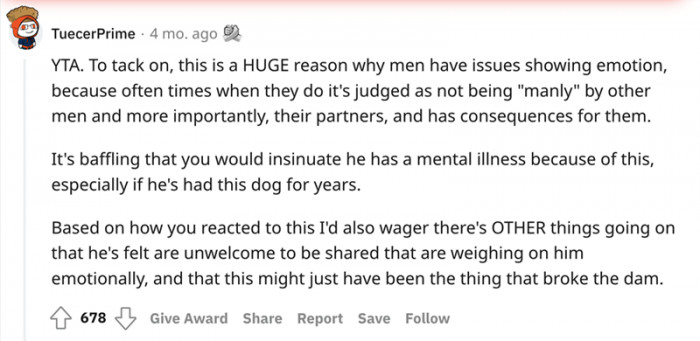 This Redditor makes a good point. This kind of situation is exactly why men have issues showing emotions. The truth is that he would receive much more understanding from men in this situation, even though they are all trying to be macho all the time.