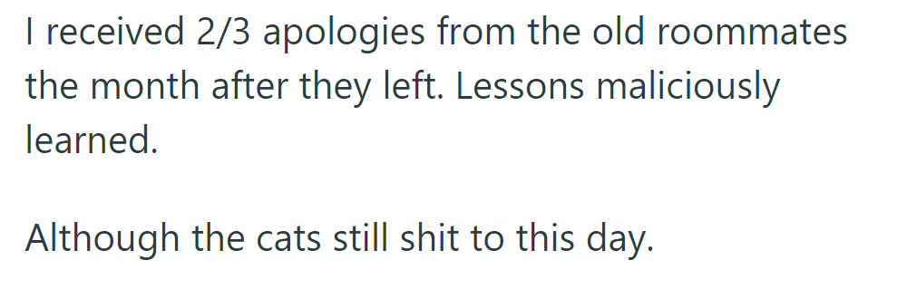 OP received apologies from 2/3 roommates after they left; lessons learned, though cats still misbehave.