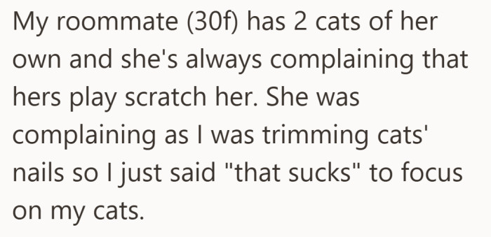 While she trims her own cats’ nails, her roommate often talks about getting scratched by hers.