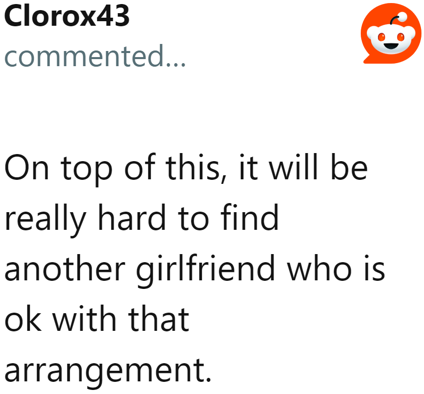 If he gets a new girlfriend, she might not be fine with the arrangement.