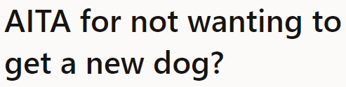 The OP believes it's not the right time to get another dog. But his wife is upset over his refusal.