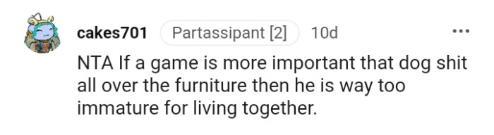 He is way too immature for you two to live together.