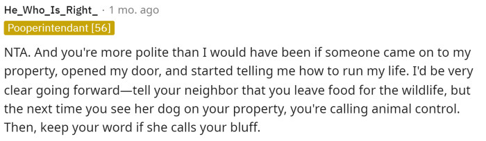 This is what I would do because, again, it's her fault that her dog comes over into OP's yard.