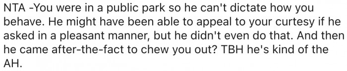 8. The man is an asshole for trying to control what others do in a public park.