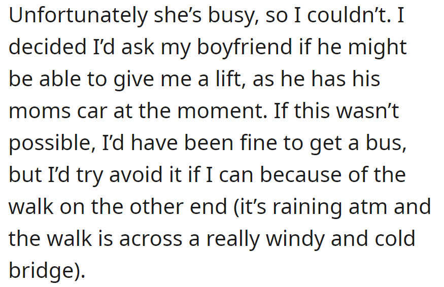 But she was busy. Now OP is considering asking her boyfriend for a ride in his mom's car, but is open to taking the bus, though it's less preferable due to bad weather and a chilly bridge walk.