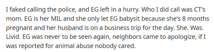 A fake police call drove EG away, and OP contacted CT's mom, who was angry with her mother-in-law. Neighbors later apologized, dismissing any concerns about animal abuse.