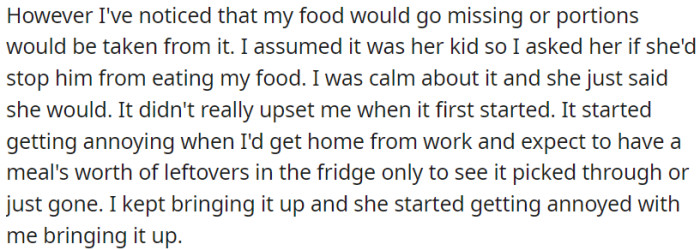 The essence is that OP's food is disappearing, she initially assumed it was the single mother's child, and after addressing it calmly, the issue persists and becomes annoying