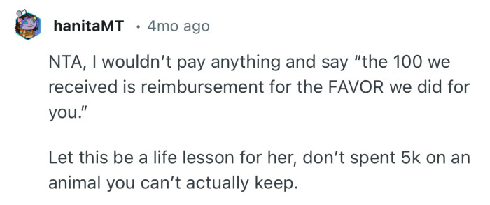 “Let this be a life lesson for her, don’t spent 5k on an animal you can’t actually keep.”