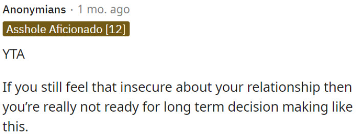 If OP is still feeling insecure about their relationship, she might not be ready for long-term decisions like this.