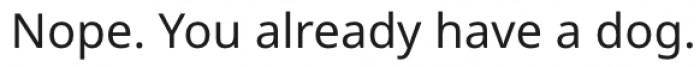 6. She doesn't need an additional dog.