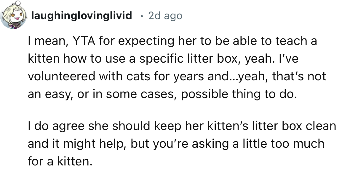 “I do agree she should keep her kitten’s litter box clean, and it might help, but you’re asking a little too much for a kitten.”