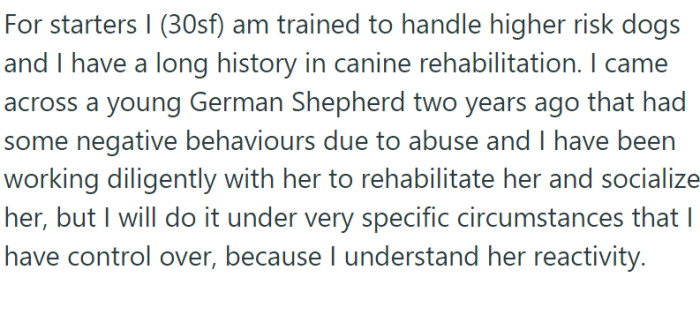OP is adept at managing high-risk dogs and has a rich background in canine rehabilitation. Two years ago, she encountered a young German Shepherd with behavioral issues stemming from abuse.