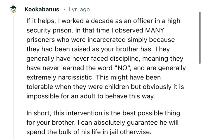 “This intervention is the best possible thing for your brother. I can absolutely guarantee he will spend the bulk of his life in jail otherwise.“