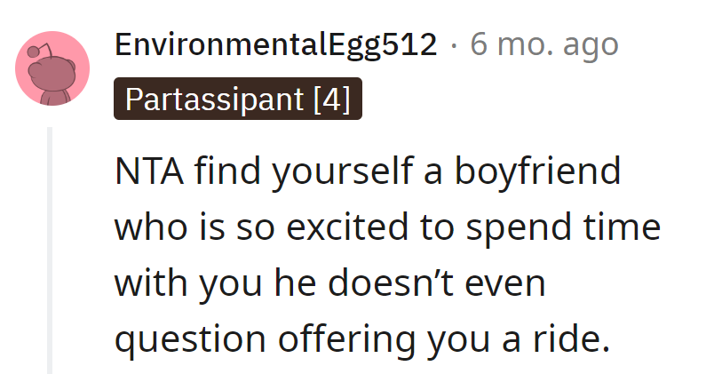 She deserves a boyfriend who's so eager to spend time with her that offering a ride is automatic.