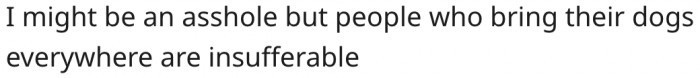 11. People create problems when they take their dogs everywhere.