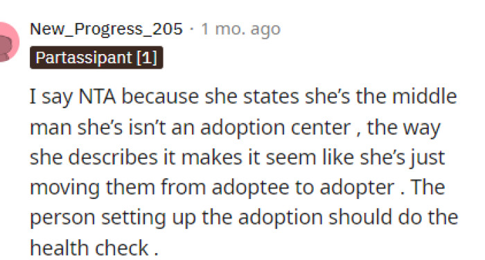 Some people definitely feel like OP is NTA here because they are just the middleman when it comes to the adoption, and so they're not legally required to do anything regarding the health of the animals.