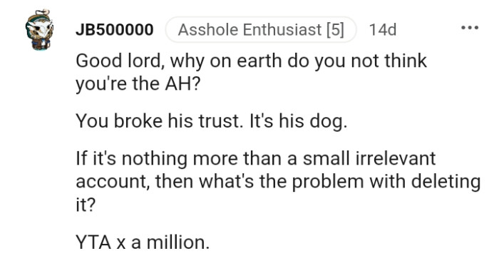 You broke his trust, and that is his dog
