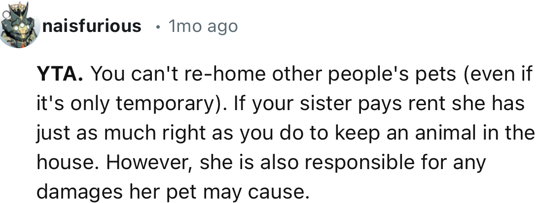 “You can't rehome other people's pets (even if it's only temporary). If your sister pays rent, she has just as much right as you do to keep an animal in the house.”