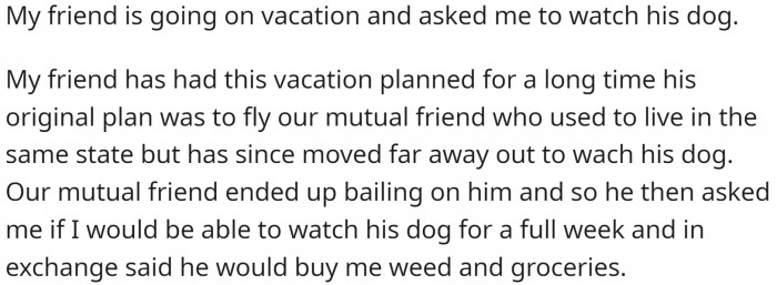 His friend is going on vacation, and he asked him to watch his dog