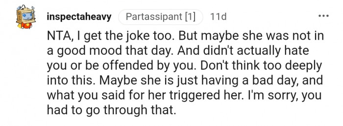 "Maybe she is just having a bad day, and what you said triggered her."