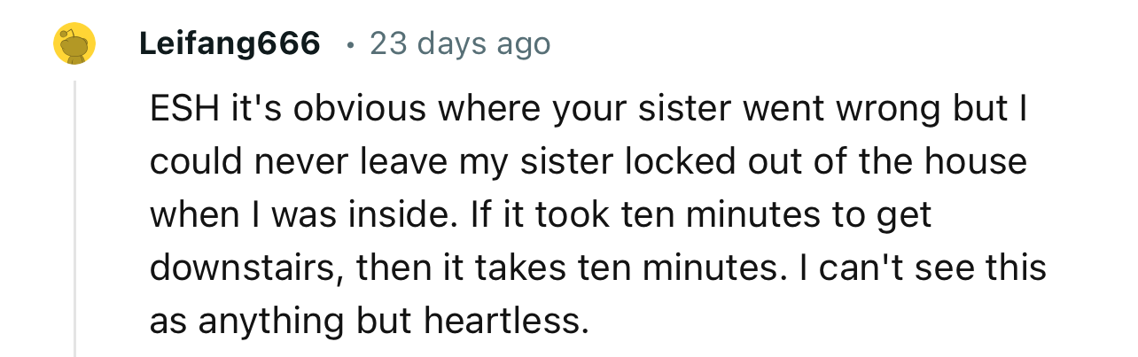 “It’s obvious where your sister went wrong but I could never leave my sister locked out of the house when I was inside.”