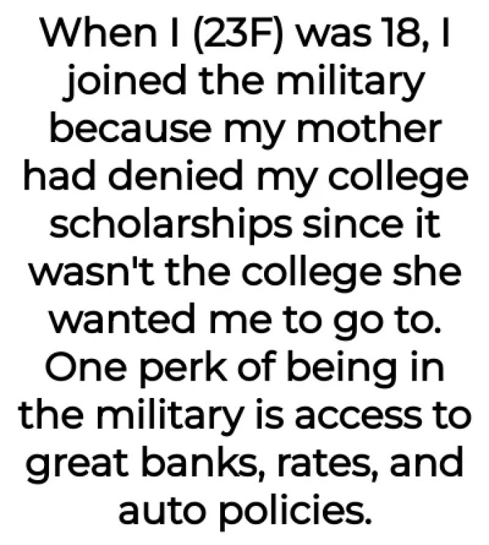 When OP was 18, she joined the military because she was denied of her college scholarships, courtesy of her mother.