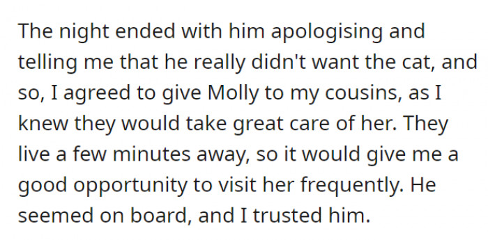 Their argument ended, and they came to the conclusion that Molly was going to be given to OP’s cousins since she was assured that they would care for her. At the same time, OP could easily visit and spend time with the cat. He agreed.