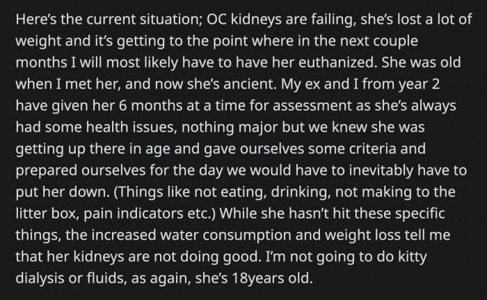 Not all of the signs are present, but his decreasing appetite and increased water intake mean his kidneys are barely functioning. OP doesn't want to put the cat through dialysis due to her age.