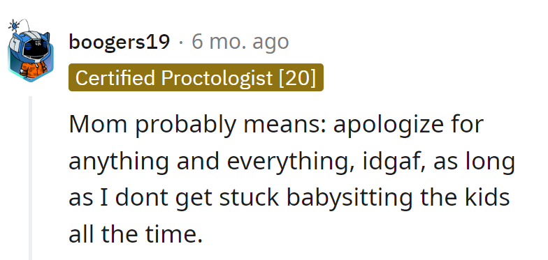 Mom's hinting: Apologize for anything, just spare her from constant babysitting. It's the silent cry for freedom in the third person drama.