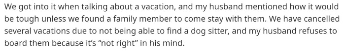 Her husband suggests a family member watch the dog because he refuses to board them.