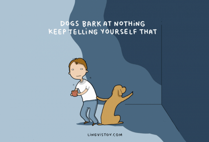 5. "Dogs bark at nothing; keep telling yourself that."