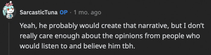 Thankfully, OP has a healthy attitude about the opinions her ex and the people around him may or may not have about her and her decisions.