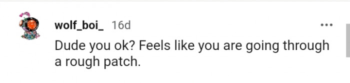 It feels as though the OP is going through a rough patch