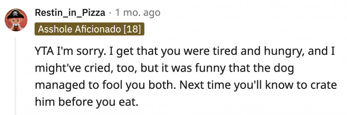 Someone agrees with OP's boyfriend and maybe OP would learn to crate the dog before eating