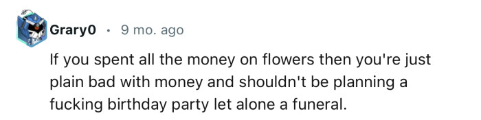 “If you spent all the money on flowers then you're just plain bad with money.”