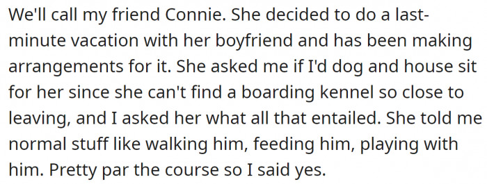 Her friend will need someone to look after her dog while she is on vacation, so she agreed to help.