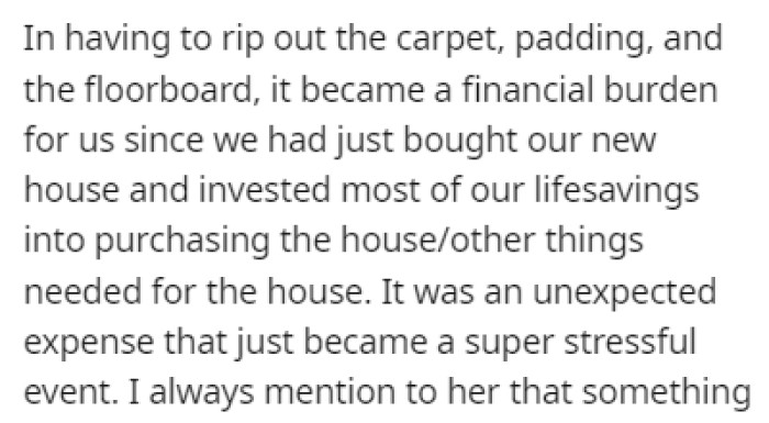They ended up having to rip out the carpet, padding, and floorboard, which is another financial burden for the couple