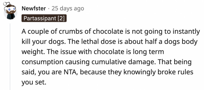 They may not die immediately but the kids could just as easily feed them the lethal amount of chocolate accidentally