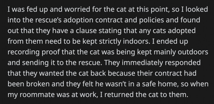 OP was done by this point and started looking into the shelter's adoption policies. She saw that her roommate was violating their policy of keeping adopted cats strictly indoors.