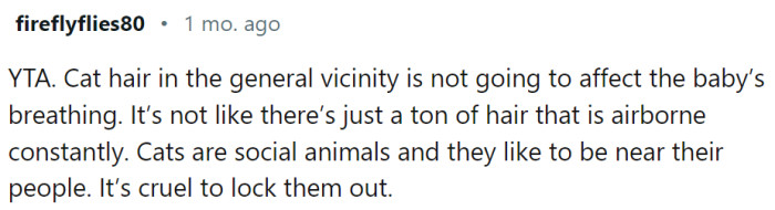Cats like to be around their favorite people, and it is cruel to lock them out.
