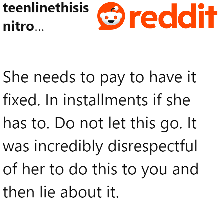 Her actions were indeed disrespectful. She needs to pay for the repair, even if it takes installments to do so.